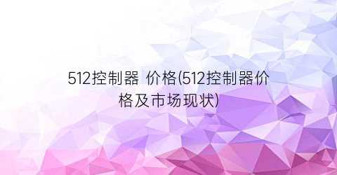 512控制器 价格(512控制器价格及市场现状)